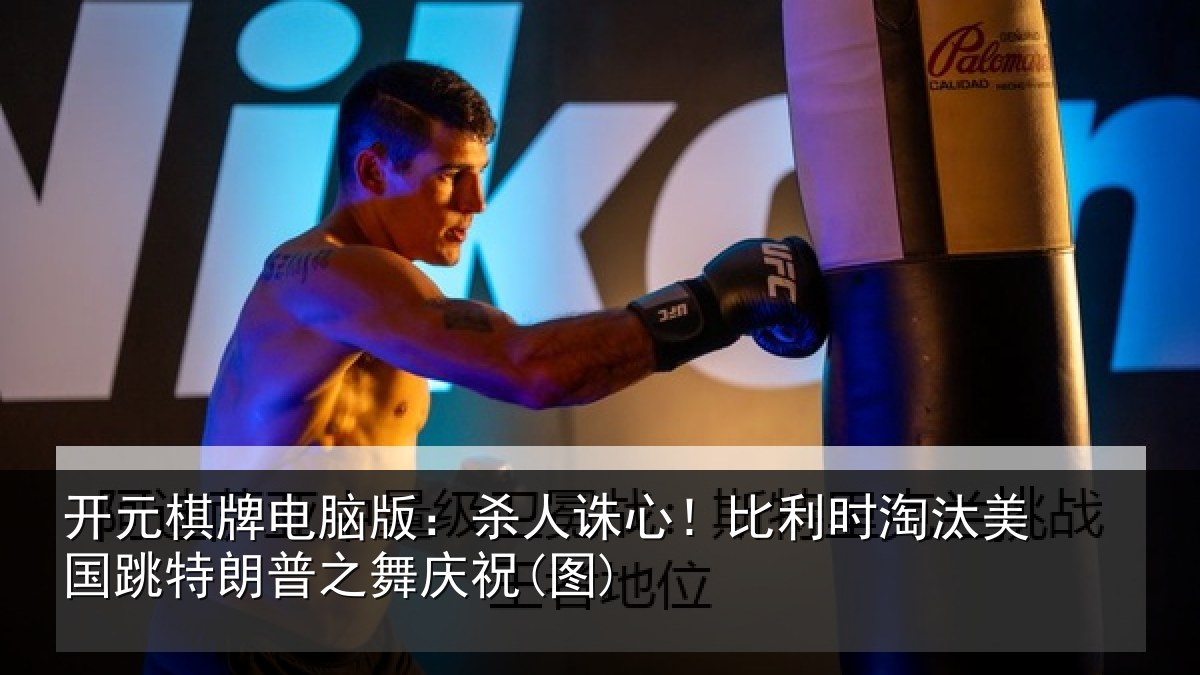 开元棋牌电脑版:杀人诛心!比利时淘汰美国跳特朗普之舞庆祝(图)