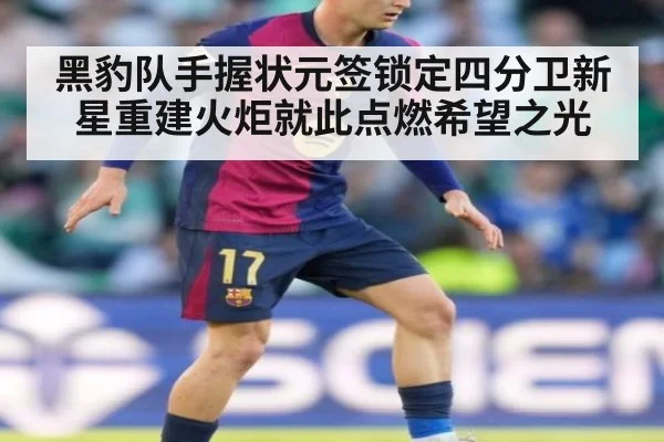黑豹队手握状元签锁定四分卫新星重建火炬就此点燃希望之光