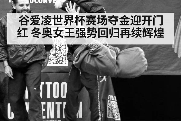 谷爱凌世界杯赛场夺金迎开门红 冬奥女王强势回归再续辉煌